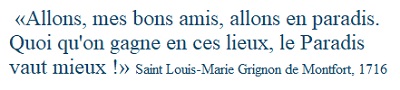 Louis Marie Grignon de Montfort meurt le 28 avril 1716. Sur son lit de mort, il chantait : Allons, mes bons amis, allons en paradis. Quoi qu'on gagne en ces lieux, le Paradis vaut mieux !.